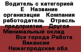 Водитель с категорией Е › Название организации ­ Компания-работодатель › Отрасль предприятия ­ Другое › Минимальный оклад ­ 30 000 - Все города Работа » Вакансии   . Нижегородская обл.,Нижний Новгород г.